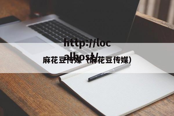 麻花豆传媒(麻花豆传媒)