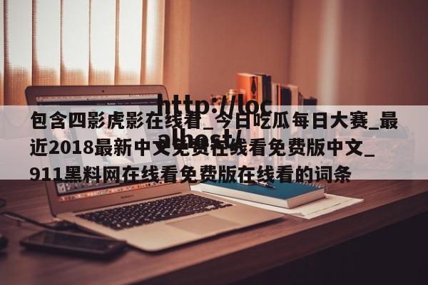 包含四影虎影在线看_今日吃瓜每日大赛_最近2018最新中文免费在线看免费版中文_911黑料网在线看免费版在线看的词条