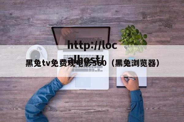 黑兔tv免费观电影360(黑兔浏览器)